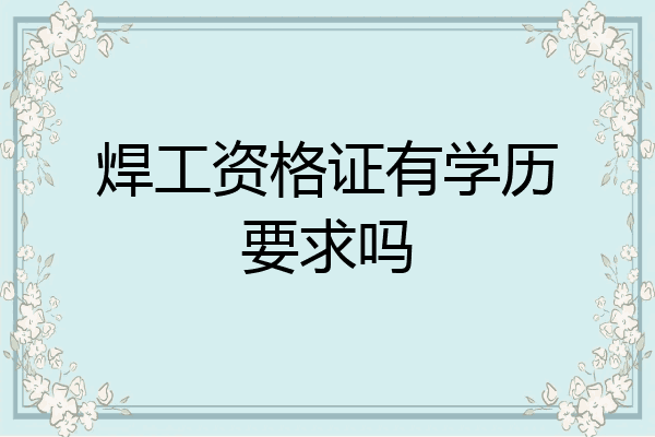 焊工资格证有学历要求吗