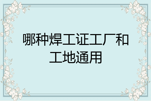 哪种焊工证工厂和工地通用