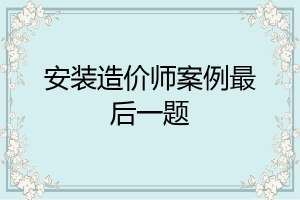 安装造价师案例最后一题