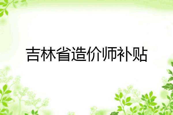 吉林省造价师补贴