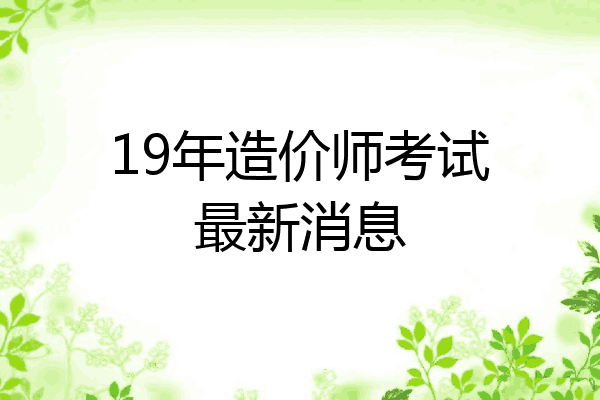 19年造价师考试最新消息
