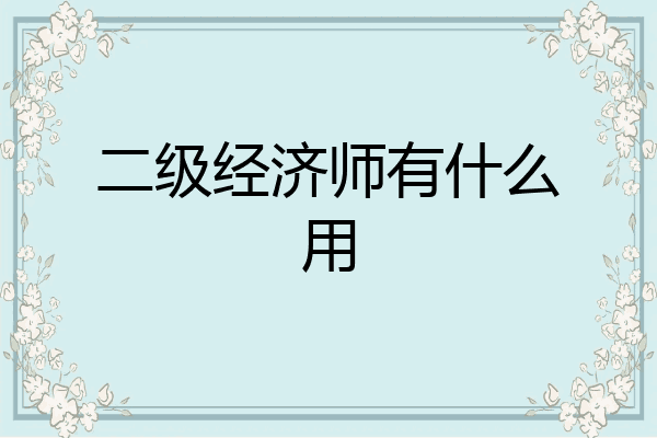 二级经济师有什么用