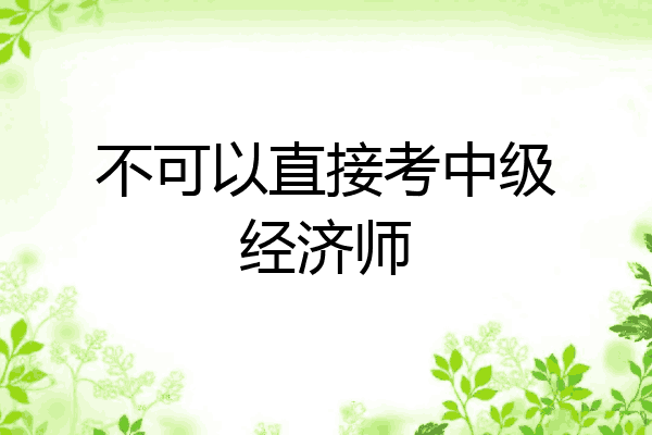 不可以直接考中级经济师