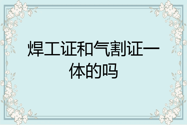 焊工证和气割证一体的吗