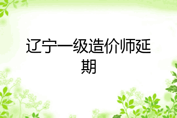 辽宁一级造价师延期
