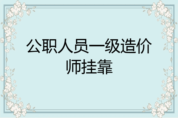 公职人员一级造价师挂靠
