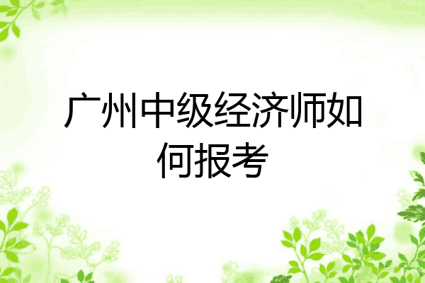 广州中级经济师如何报考