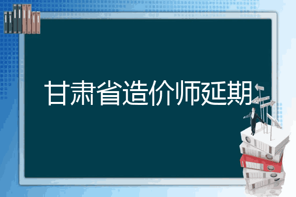 甘肃省造价师延期