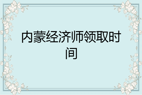 内蒙经济师领取时间
