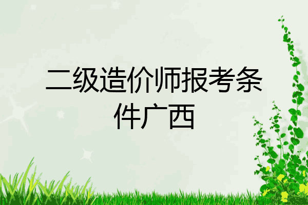 二级造价师报考条件广西
