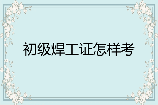 初级焊工证怎样考