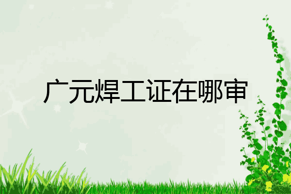 广元焊工证在哪审