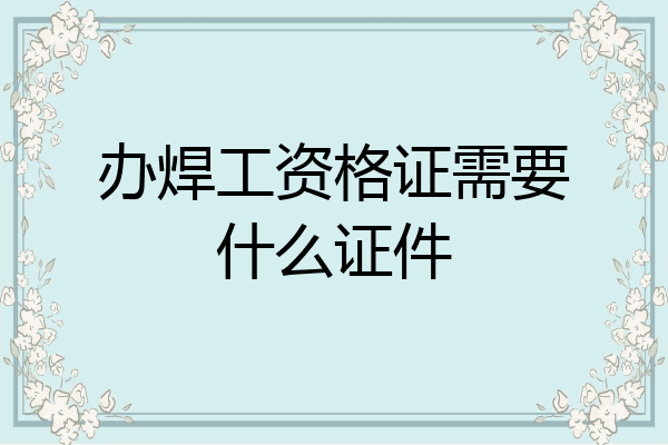 办焊工资格证需要什么证件