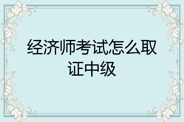 经济师考试怎么取证中级