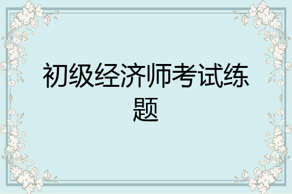 初级经济师考试练题