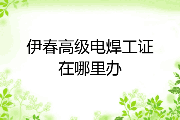 伊春高级电焊工证在哪里办