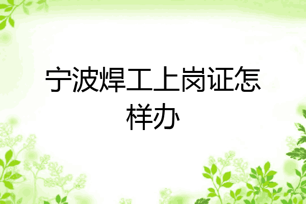 宁波焊工上岗证怎样办