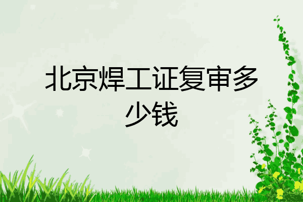 北京焊工证复审多少钱
