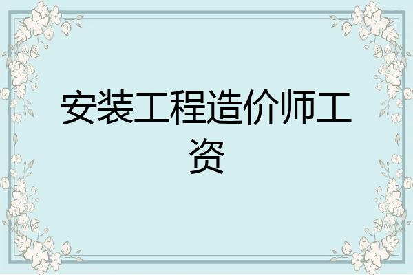 安装工程造价师工资