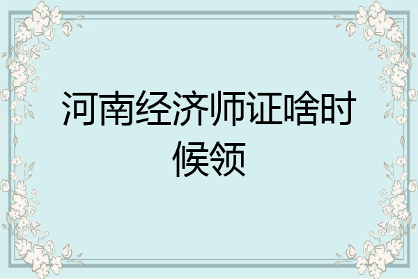 河南经济师证啥时候领
