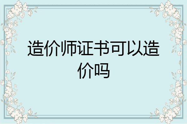 造价师证书可以造价吗