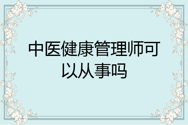 中医健康管理师可以从事吗