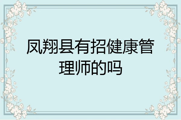 凤翔县有招健康管理师的吗