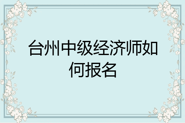 台州中级经济师如何报名