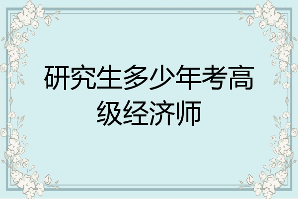 研究生多少年考高级经济师