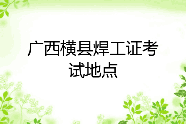 广西横县焊工证考试地点