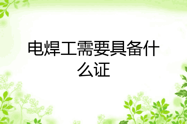 电焊工需要具备什么证
