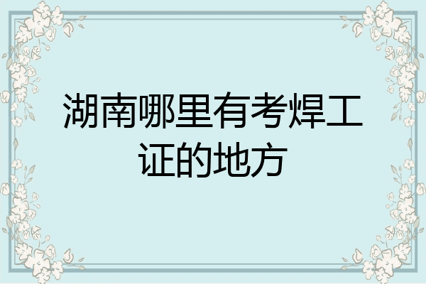 湖南哪里有考焊工证的地方