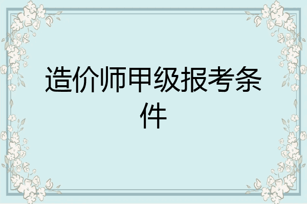 造价师甲级报考条件