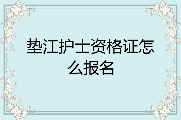 垫江护士资格证怎么报名