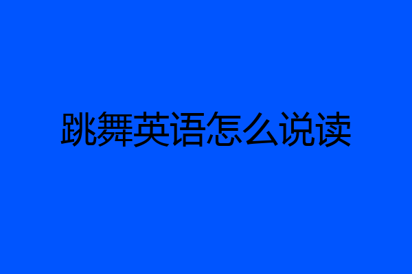 跳舞英语怎么说读