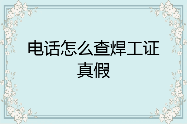电话怎么查焊工证真假
