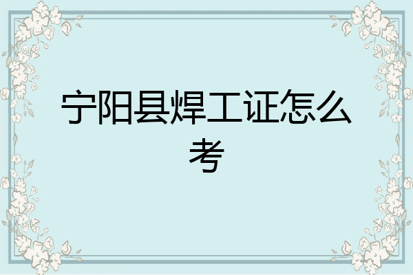 宁阳县焊工证怎么考