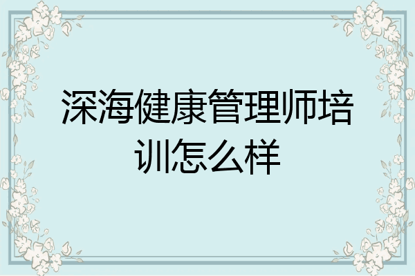 深海健康管理师培训怎么样