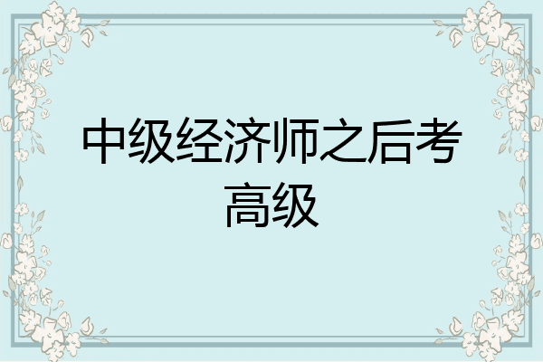 中级经济师之后考高级
