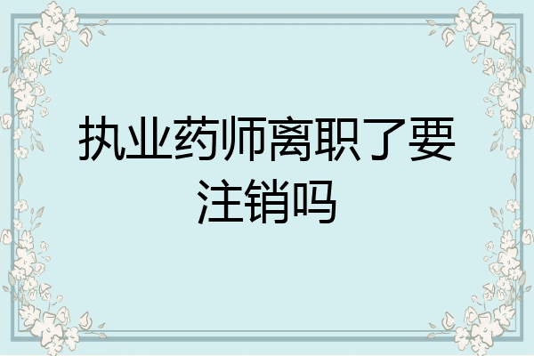 执业药师离职了要注销吗
