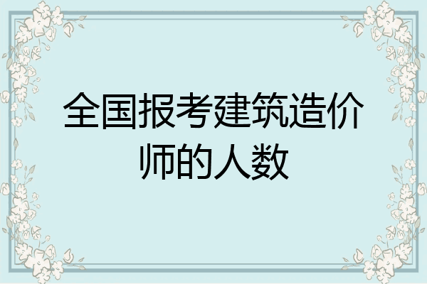 全国报考建筑造价师的人数