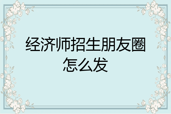经济师招生朋友圈怎么发