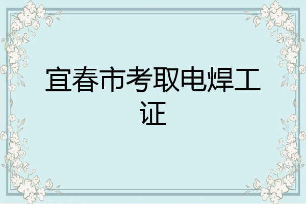 宜春市考取电焊工证