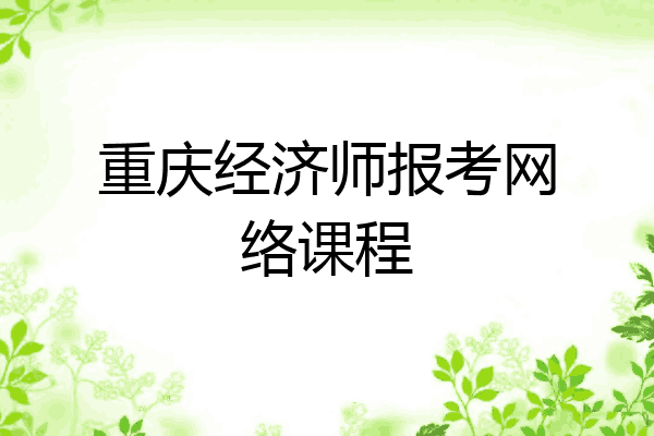 重庆经济师报考网络课程