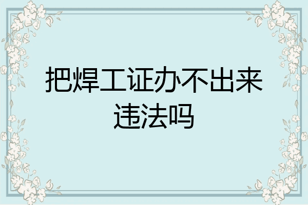 把焊工证办不出来违法吗