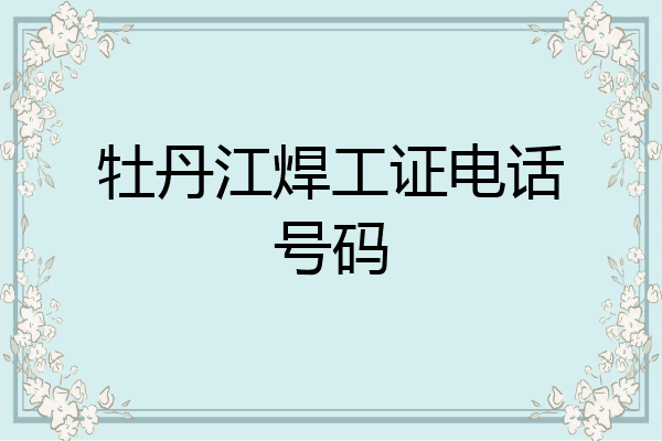 牡丹江焊工证电话号码