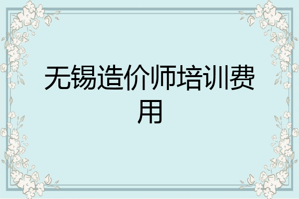 无锡造价师培训费用