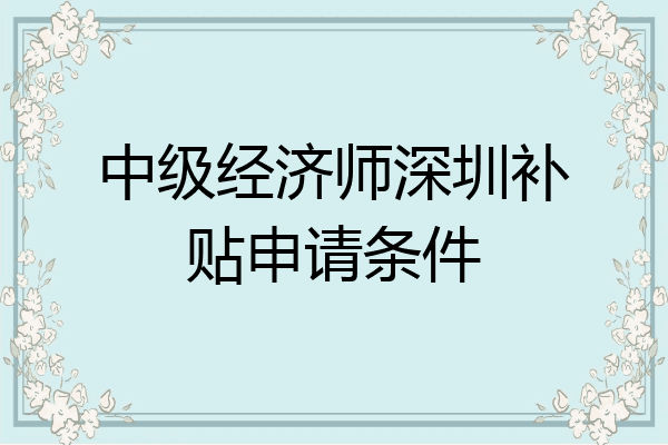 中级经济师深圳补贴申请条件
