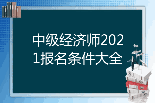 中级经济师2021报名条件大全
