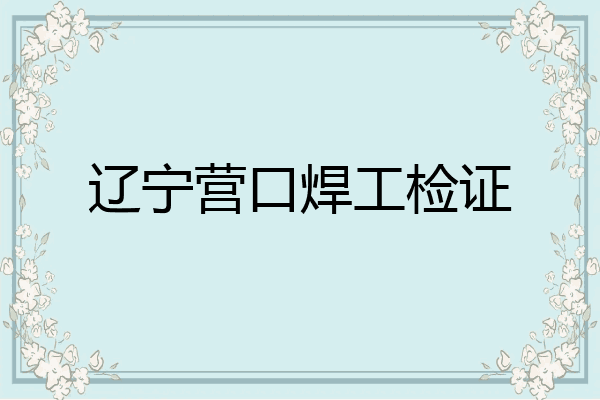 辽宁营口焊工检证